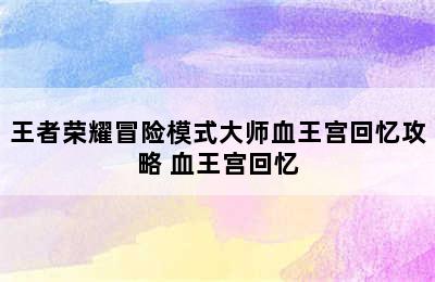 王者荣耀冒险模式大师血王宫回忆攻略 血王宫回忆